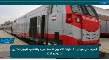 تعرف على مواعيد قطارات VIP بين الإسكندرية والقاهرة اليوم الإثنين 21 يوليو 2025